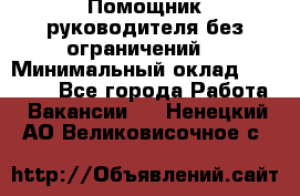 Помощник руководителя(без ограничений) › Минимальный оклад ­ 25 000 - Все города Работа » Вакансии   . Ненецкий АО,Великовисочное с.